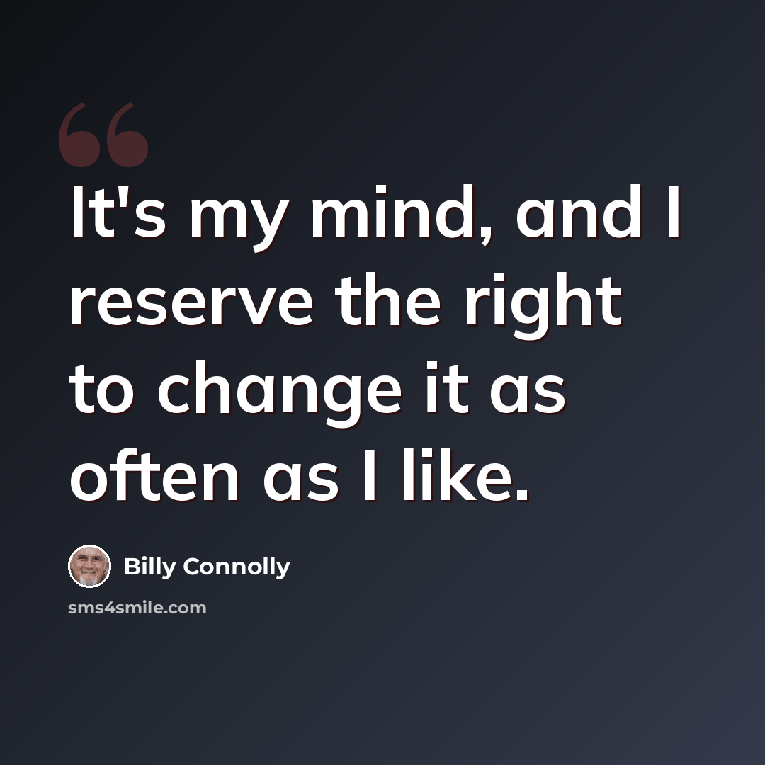 “It's my mind, and I reserve the right to change it as often as I like.” quote by Billy Connolly