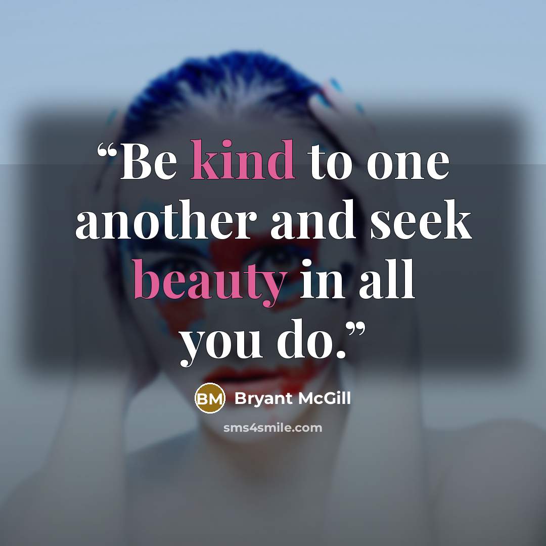 “Be kind to one another and seek beauty in all you do.” quote by Bryant McGill