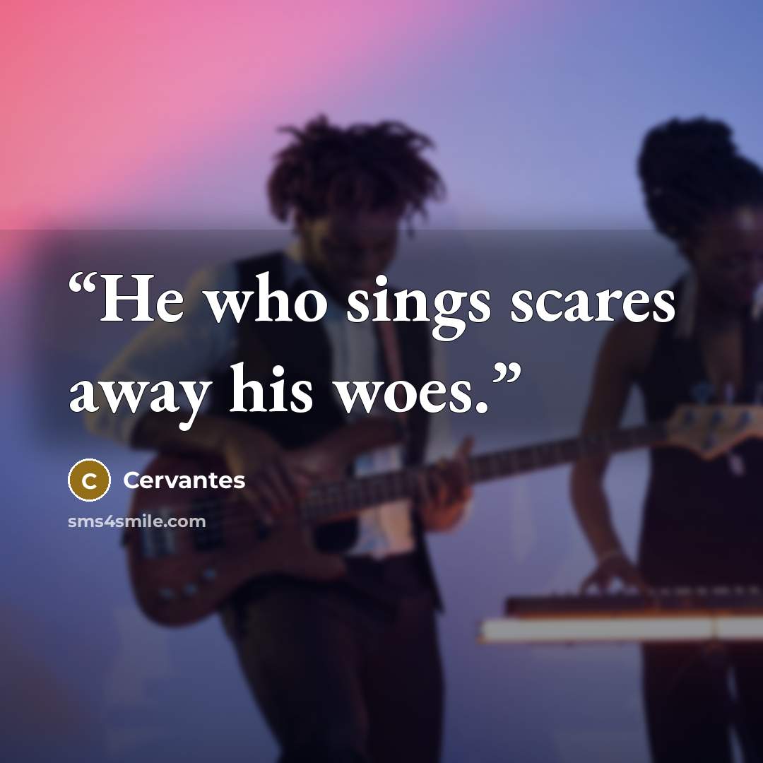 “He who sings scares away his woes.” quote by Cervantes