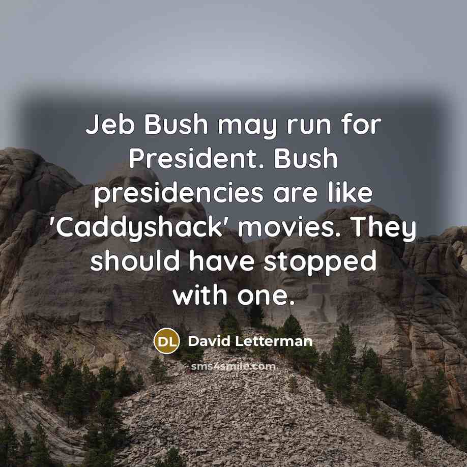 “Jeb Bush may run for President. Bush presidencies are like 'Caddyshack' movies. They should have stopped with one.” quote by David Letterman
