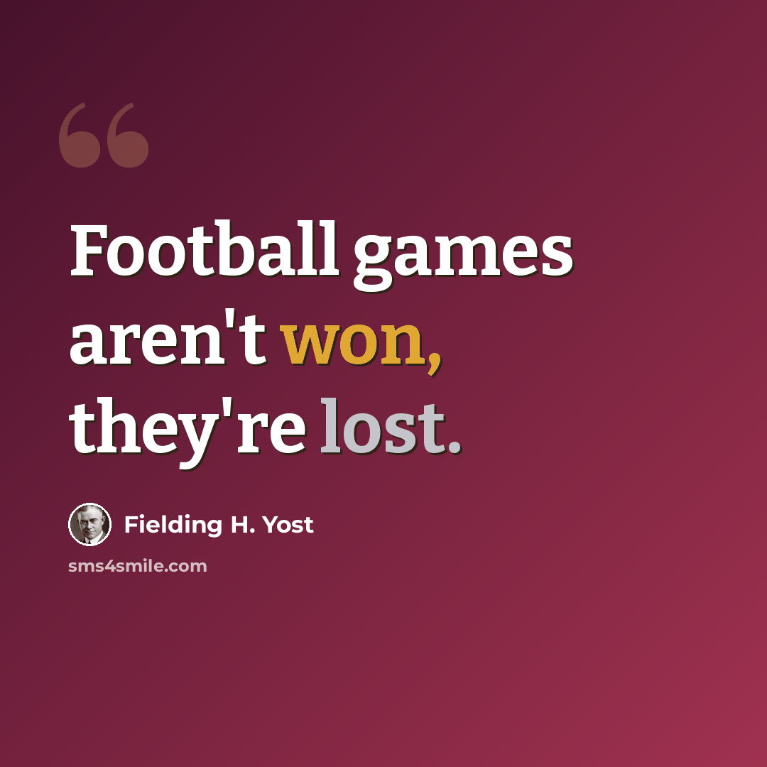 “Football games aren't won, they're lost.” quote by Fielding H. Yost