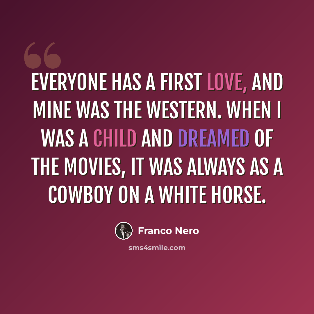 “Everyone has a first love, and mine was the western. When I was a child and dreamed of the movies, it was always as a cowboy on a white horse.” quote by Franco Nero