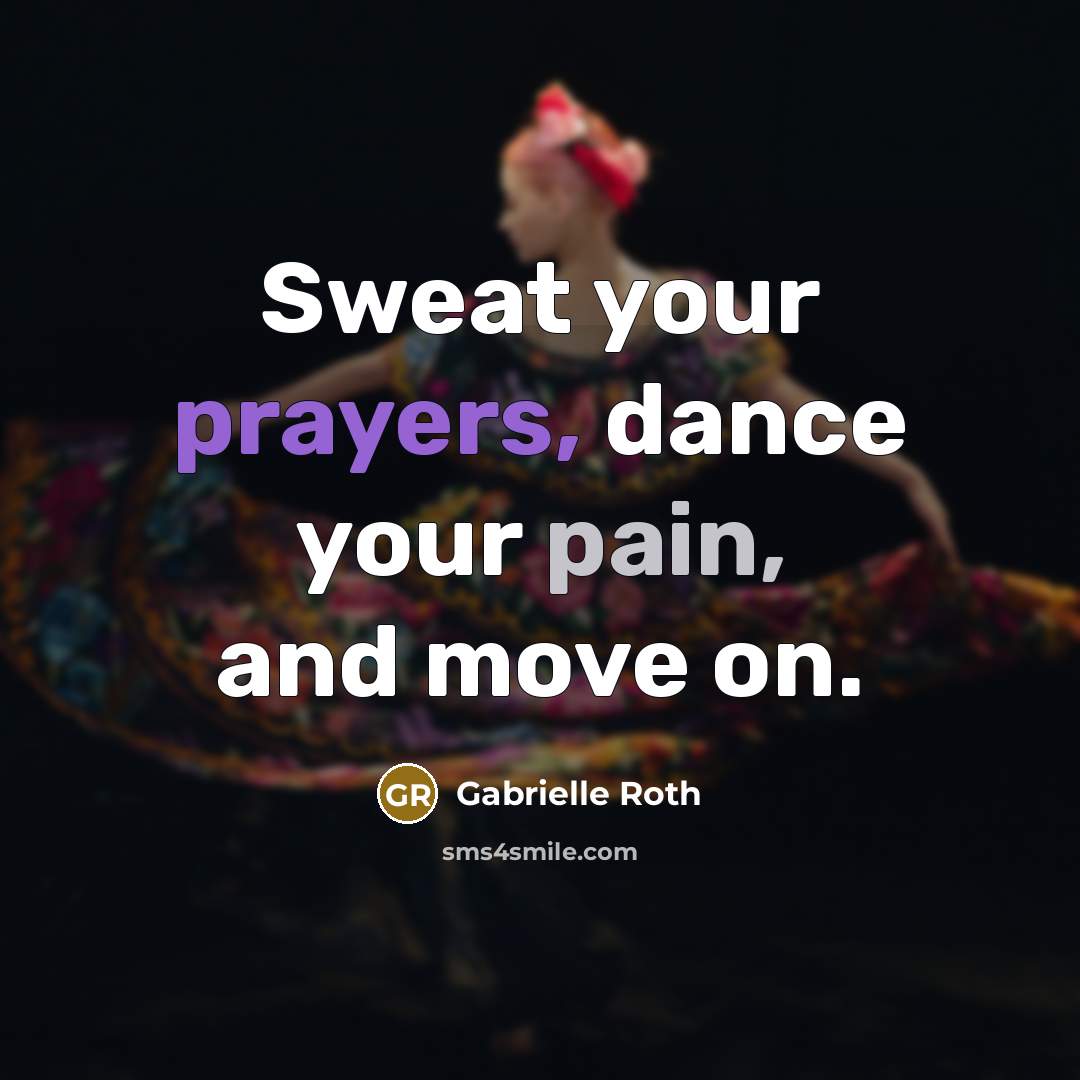 “Sweat your prayers, dance your pain, and move on.” quote by Gabrielle Roth