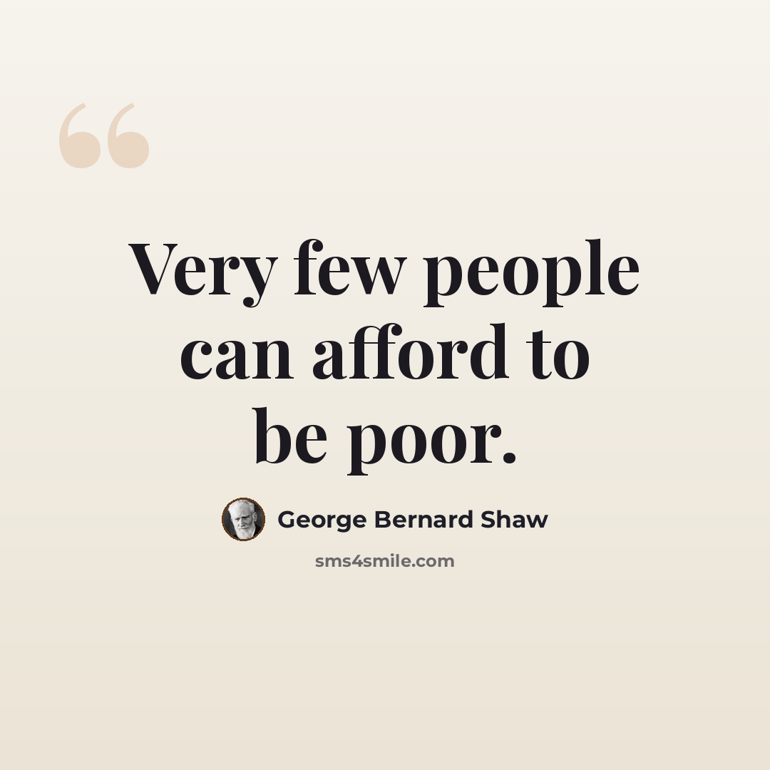 “Very few people can afford to be poor.” quote by George Bernard Shaw