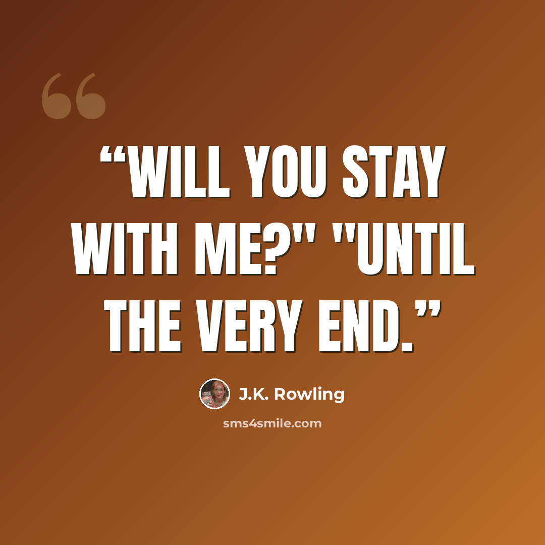 “Will you stay with me?" "Until the very end.” quote by J.K. Rowling