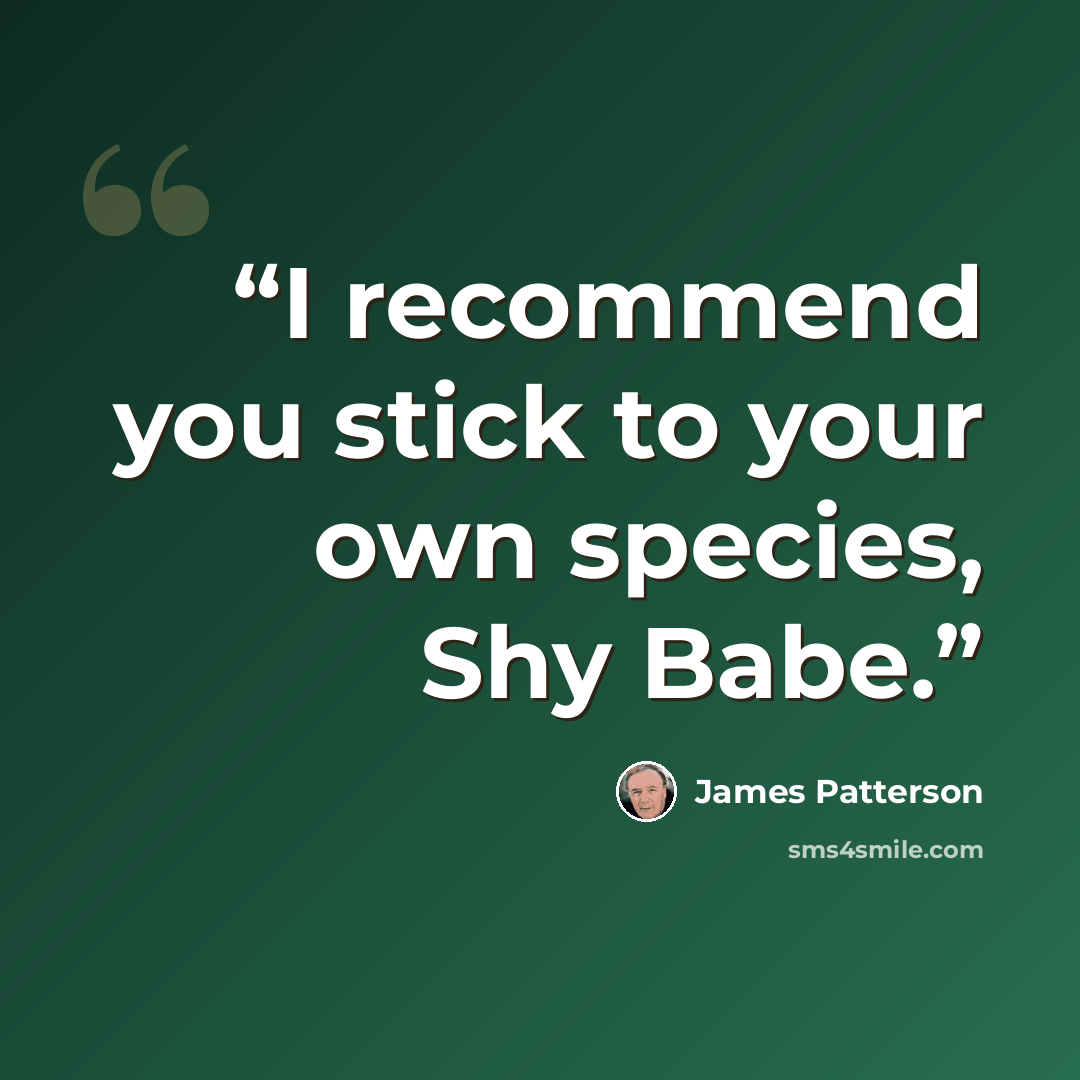“I recommend you stick to your own species, Shy Babe.” quote by James Patterson