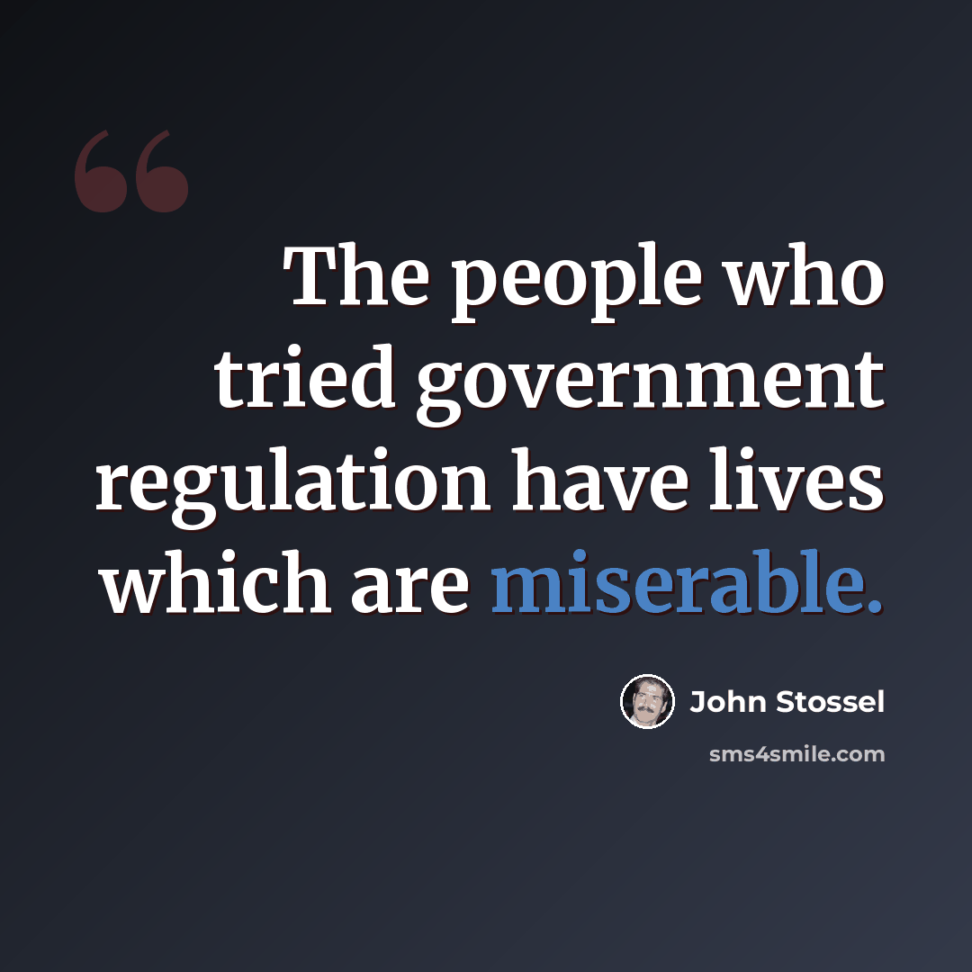 “The people who tried government regulation have lives which are miserable.” quote by John Stossel