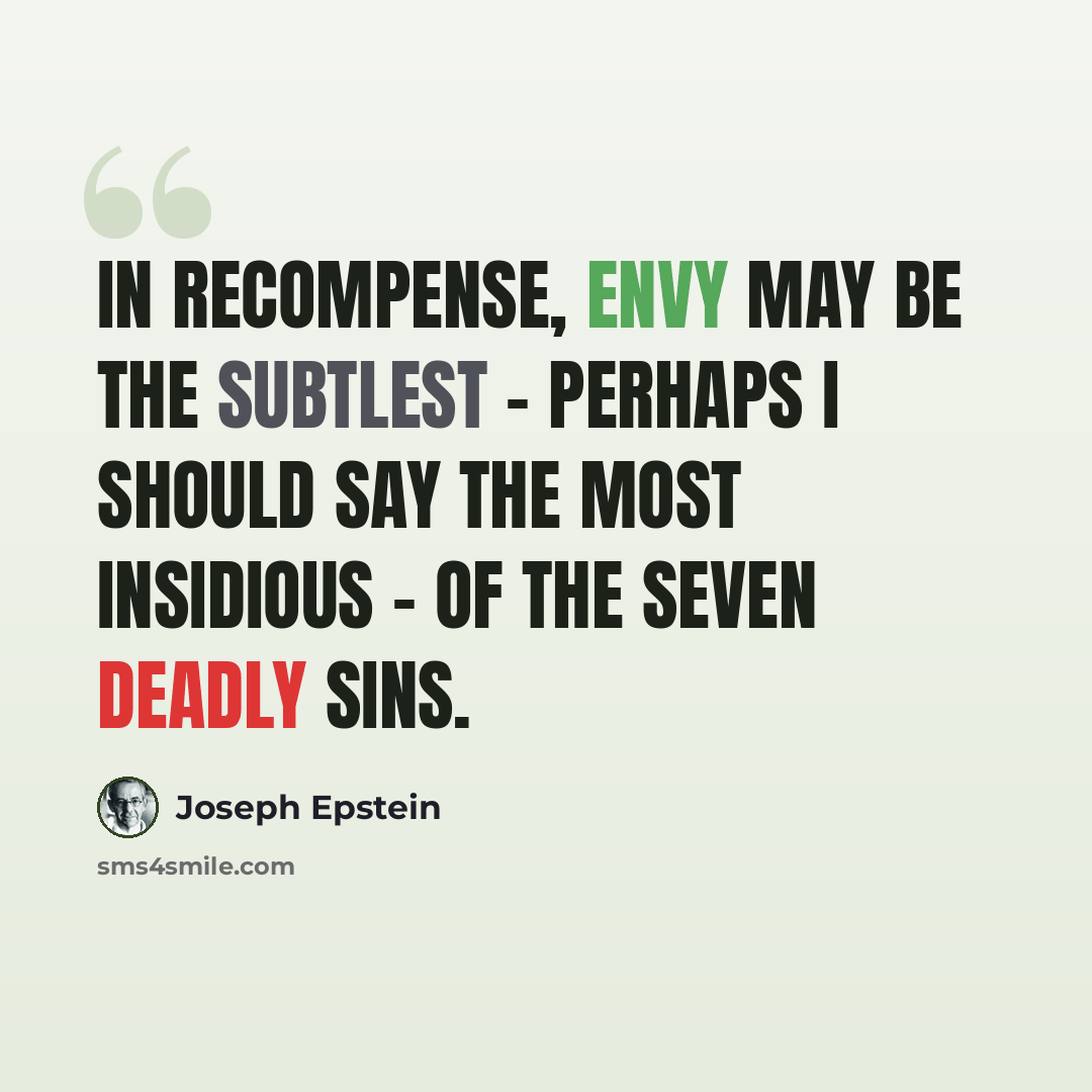 “In recompense, envy may be the subtlest - perhaps I should say the most insidious - of the seven deadly sins.” quote by Joseph Epstein
