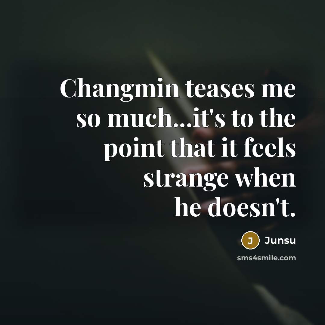 “Changmin teases me so much...it's to the point that it feels strange when he doesn't.” quote by Junsu