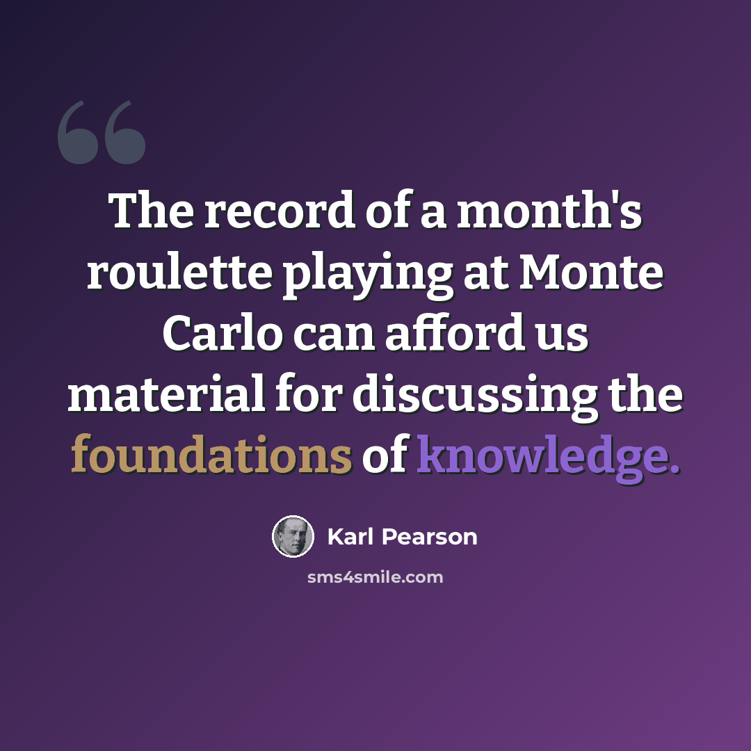 “The record of a month's roulette playing at Monte Carlo can afford us material for discussing the foundations of knowledge.” quote by Karl Pearson