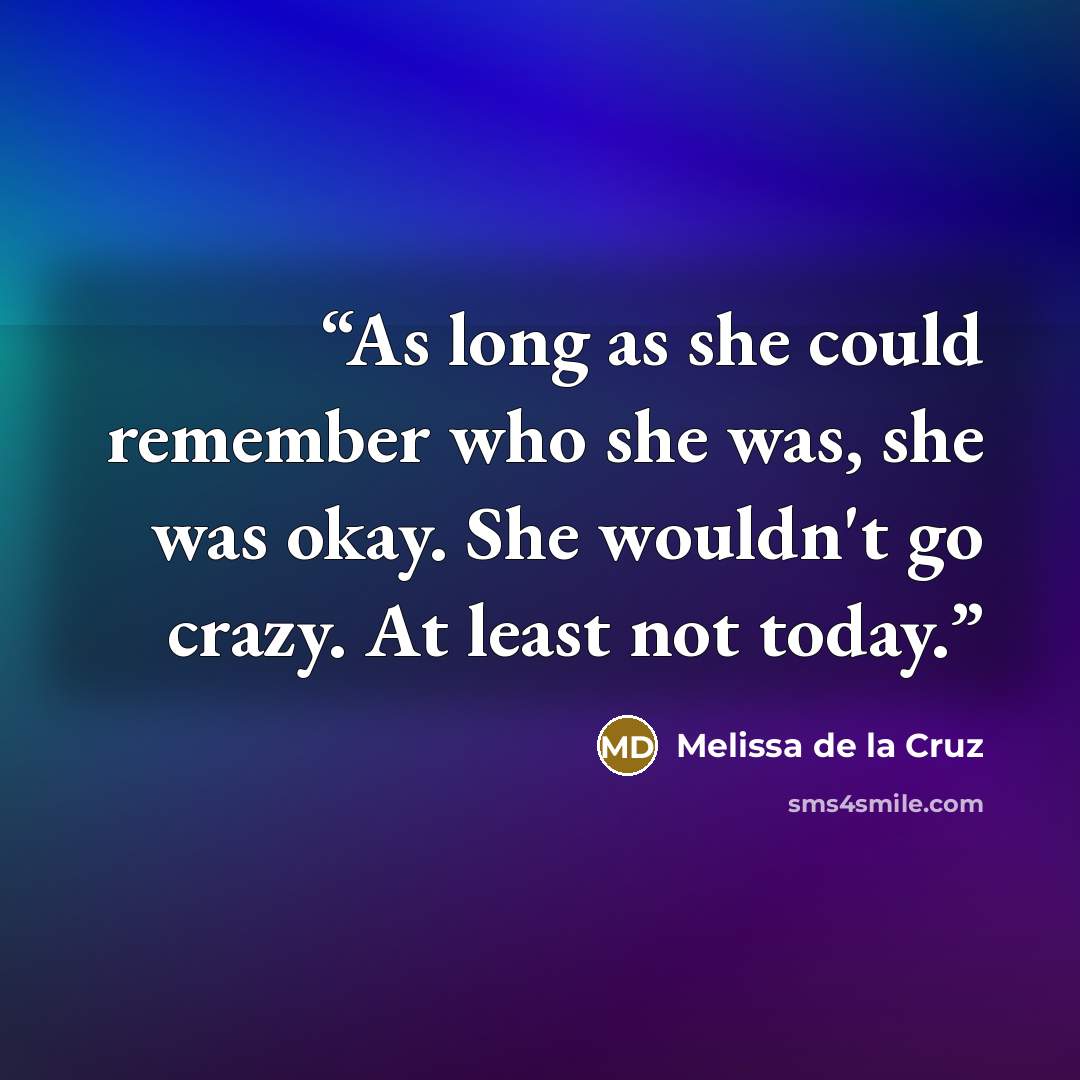 “As long as she could remember who she was, she was okay. She wouldn't go crazy. At least not today.” quote by Melissa de la Cruz