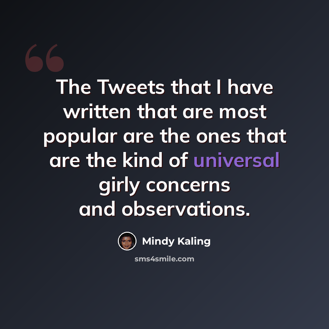 “The Tweets that I have written that are most popular are the ones that are the kind of universal girly concerns and observations.” quote by Mindy Kaling