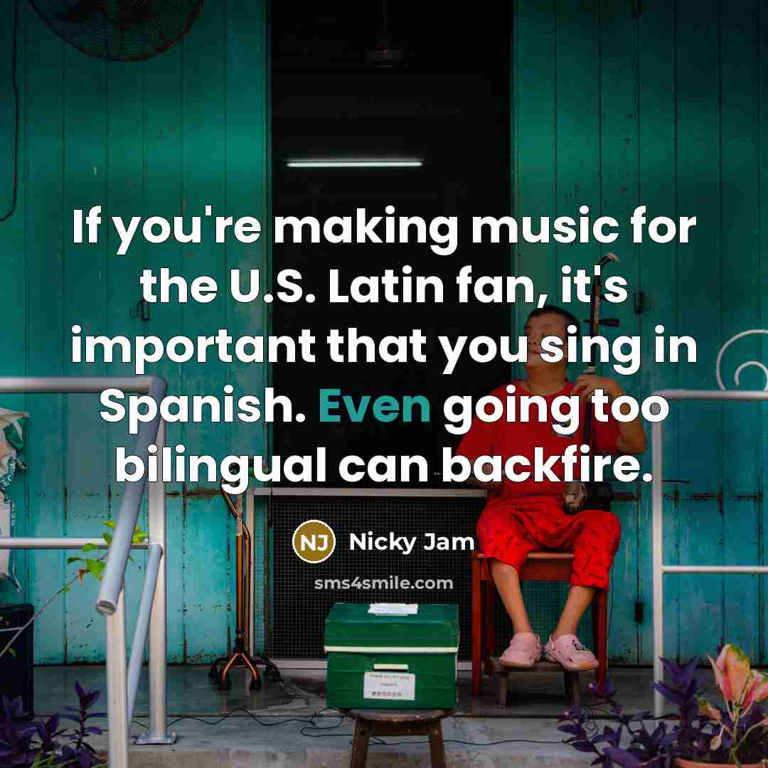 “If you're making music for the U.S. Latin fan, it's important that you sing in Spanish. Even going too bilingual can backfire.” quote by Nicky Jam