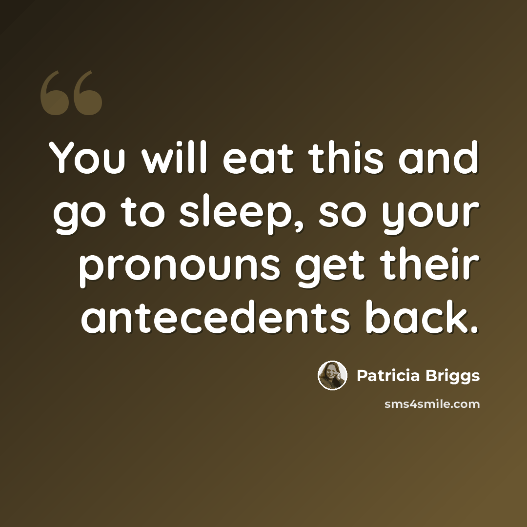 “You will eat this and go to sleep, so your pronouns get their antecedents back.” quote by Patricia Briggs