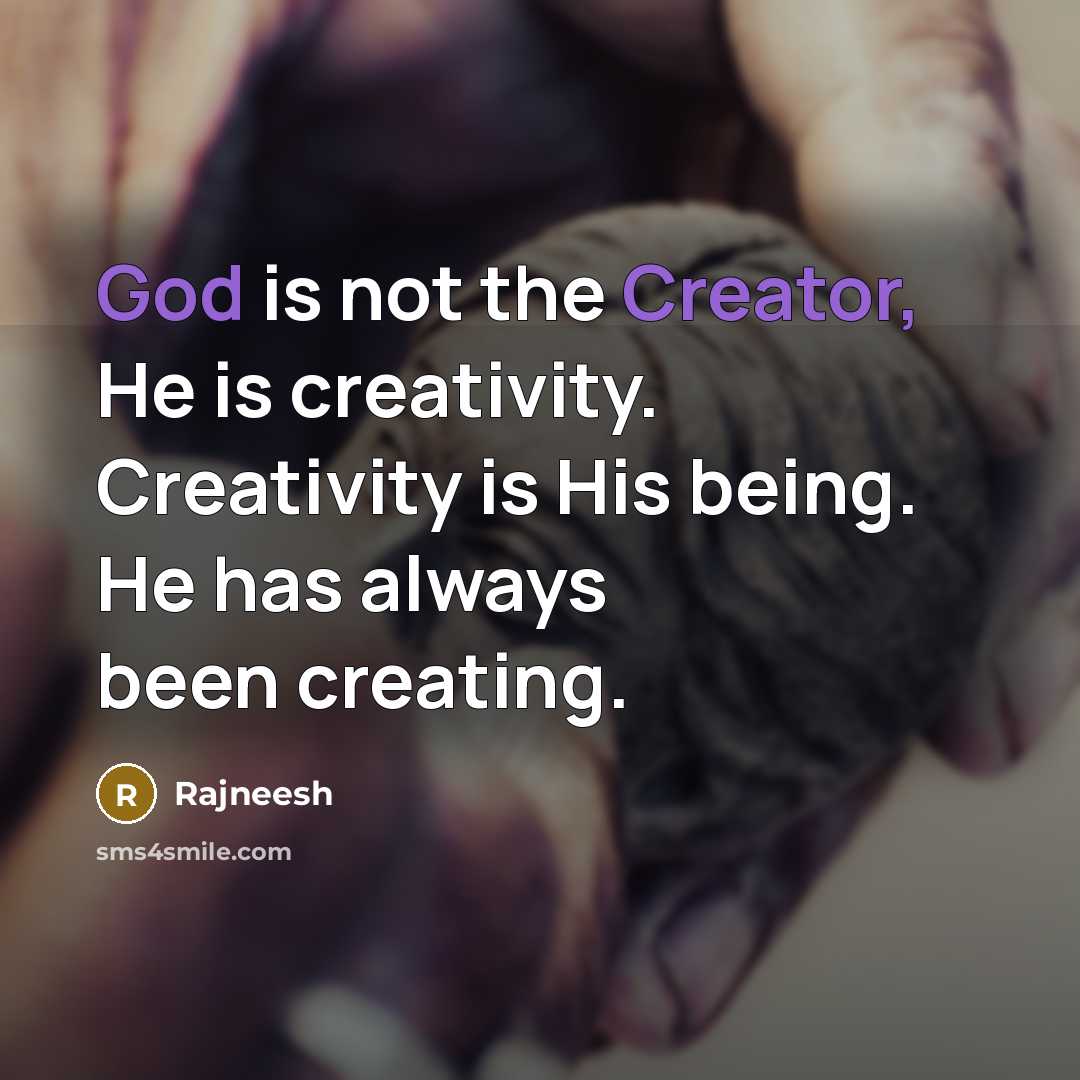 “God is not the Creator, He is creativity. Creativity is His being. He has always been creating.” quote by Rajneesh