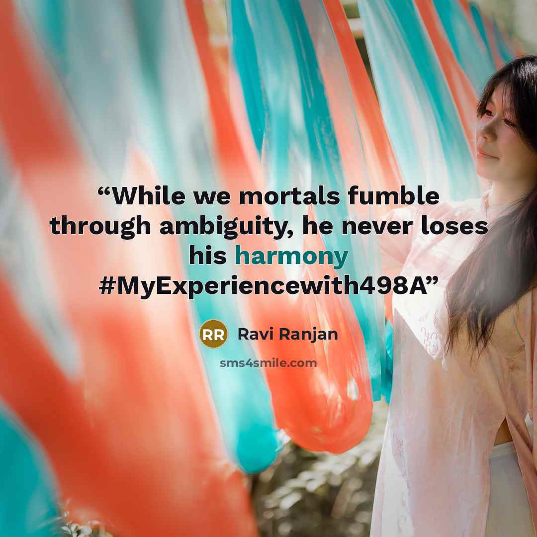 “While we mortals fumble through ambiguity, he never loses his harmony #MyExperiencewith498A” quote by Ravi Ranjan
