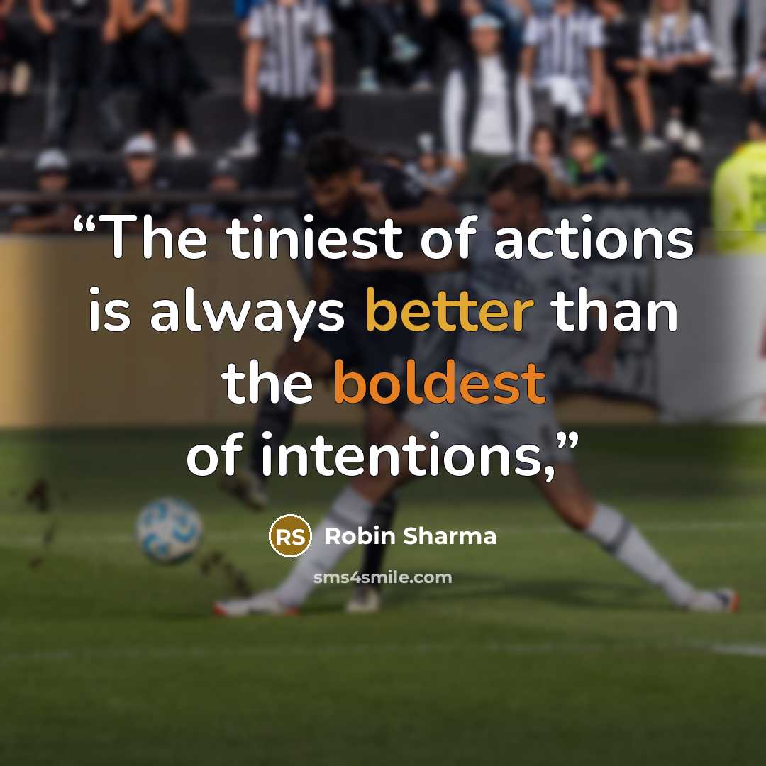 “The tiniest of actions is always better than the boldest of intentions,” quote by Robin Sharma