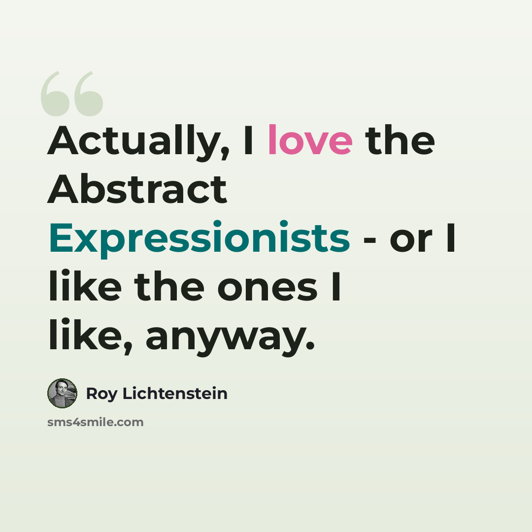 “Actually, I love the Abstract Expressionists - or I like the ones I like, anyway.” quote by Roy Lichtenstein