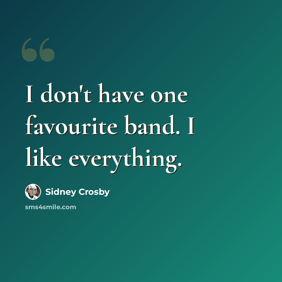 “I don't have one favourite band. I like everything.” quote by Sidney Crosby