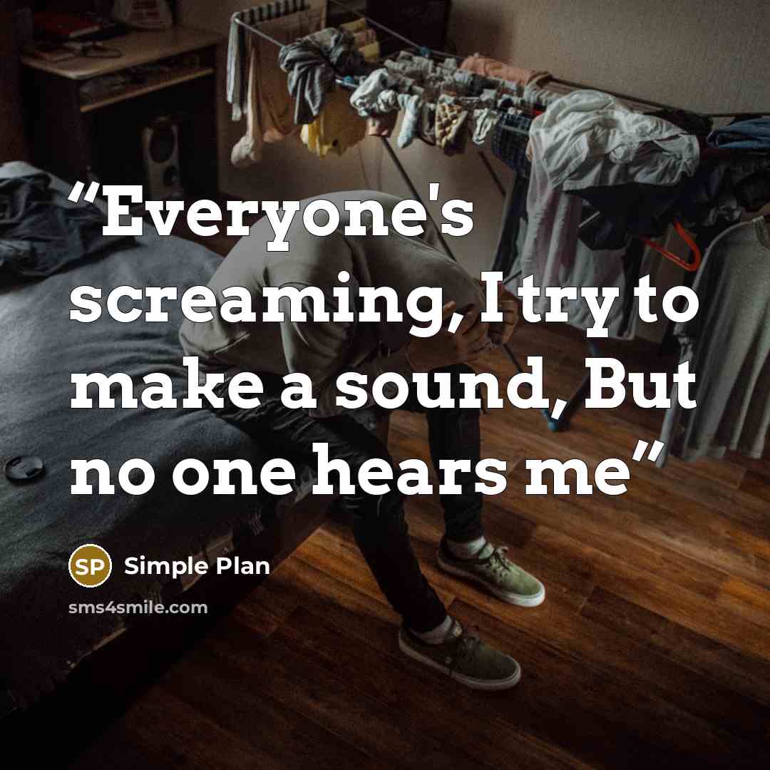 “Everyone's screaming, I try to make a sound, But no one hears me” quote by Simple Plan