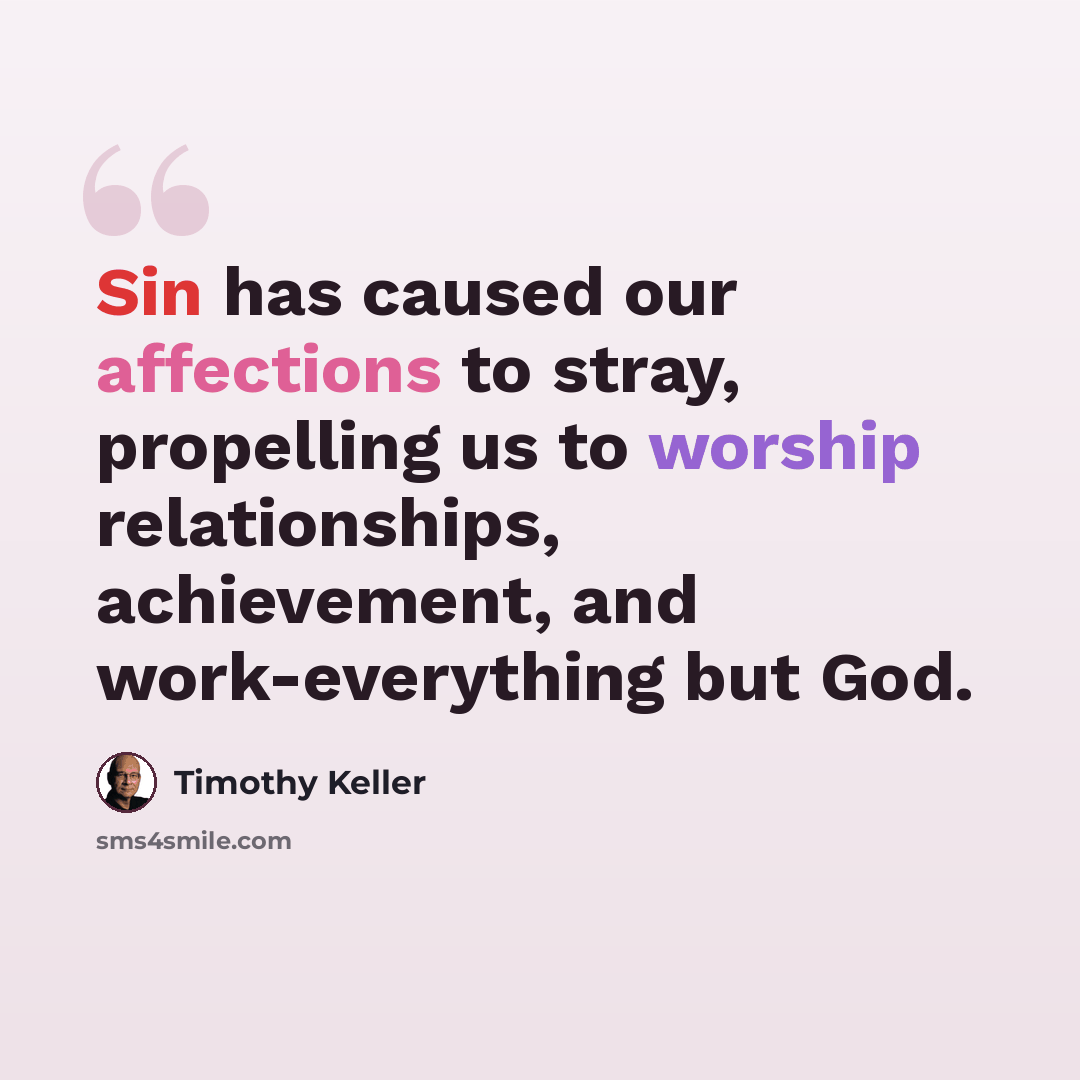 “Sin has caused our affections to stray, propelling us to worship relationships, achievement, and work-everything but God.” quote by Timothy Keller