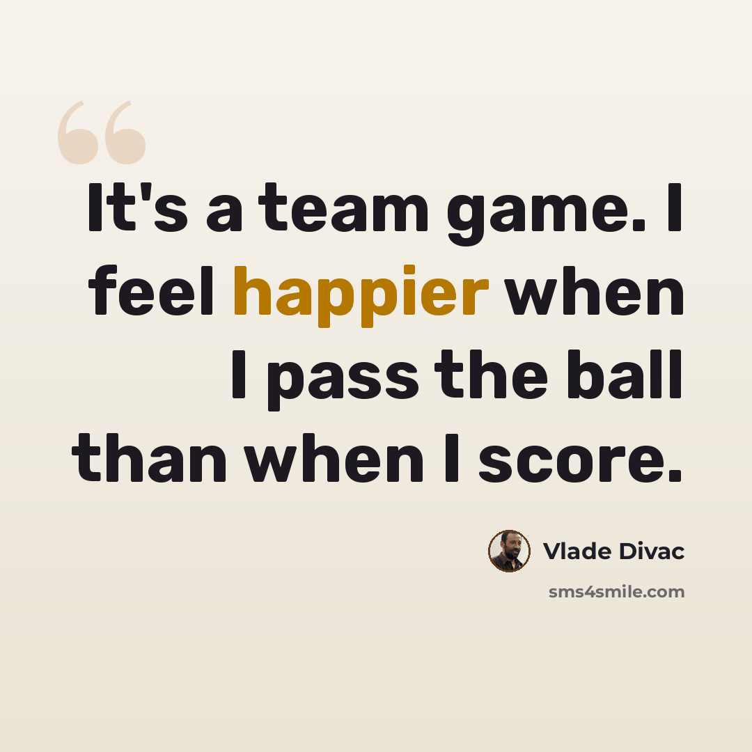 “It's a team game. I feel happier when I pass the ball than when I score.” quote by Vlade Divac