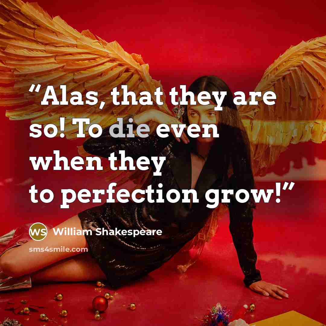 “Alas, that they are so! To die even when they to perfection grow!” quote by William Shakespeare