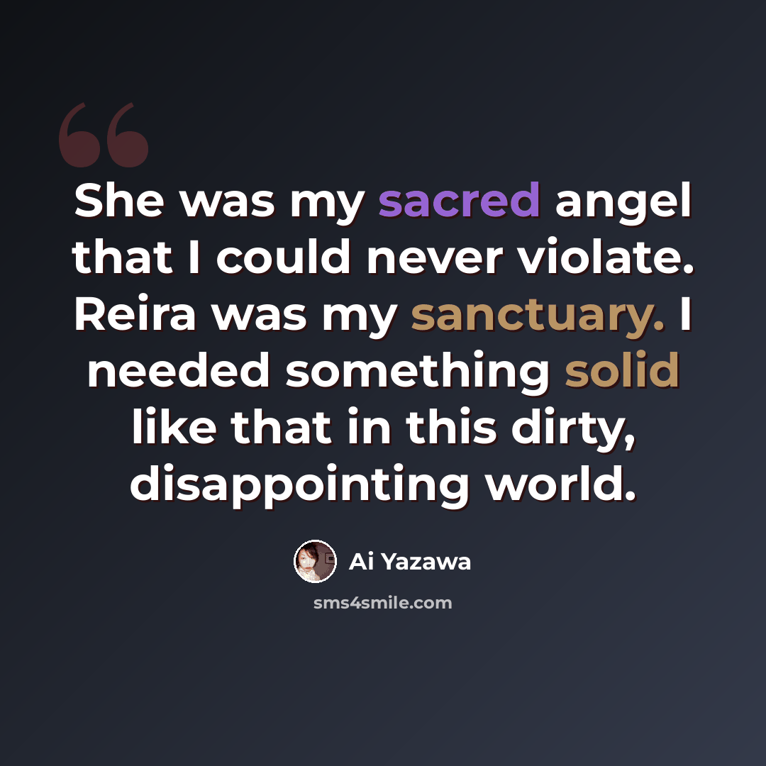 “She was my sacred angel that I could never violate. Reira was my sanctuary. I needed something solid like that in this dirty, disappointing world.” quote by Ai Yazawa