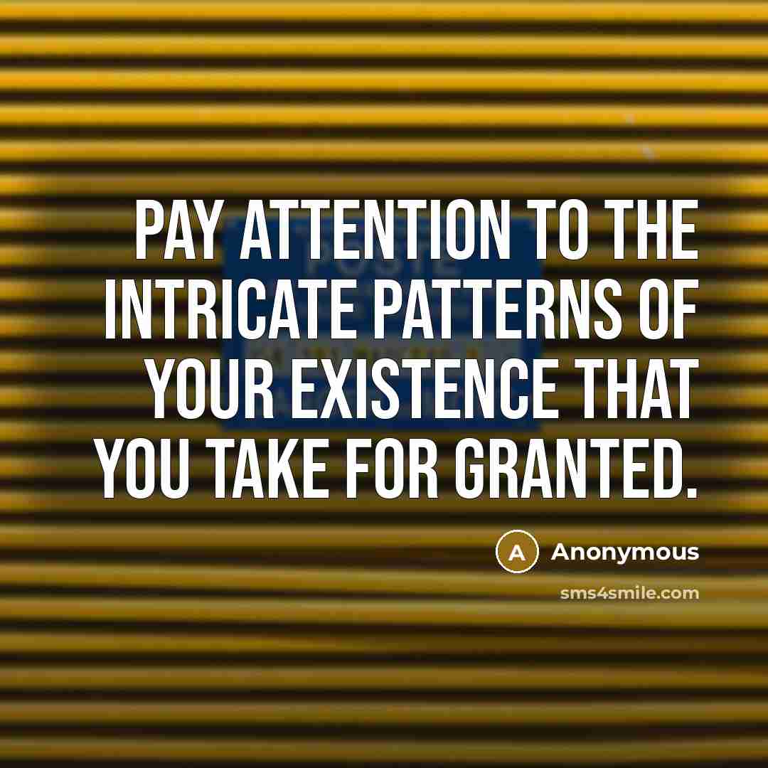 “Pay attention to the intricate patterns of your existence that you take for granted.” quote by Anonymous