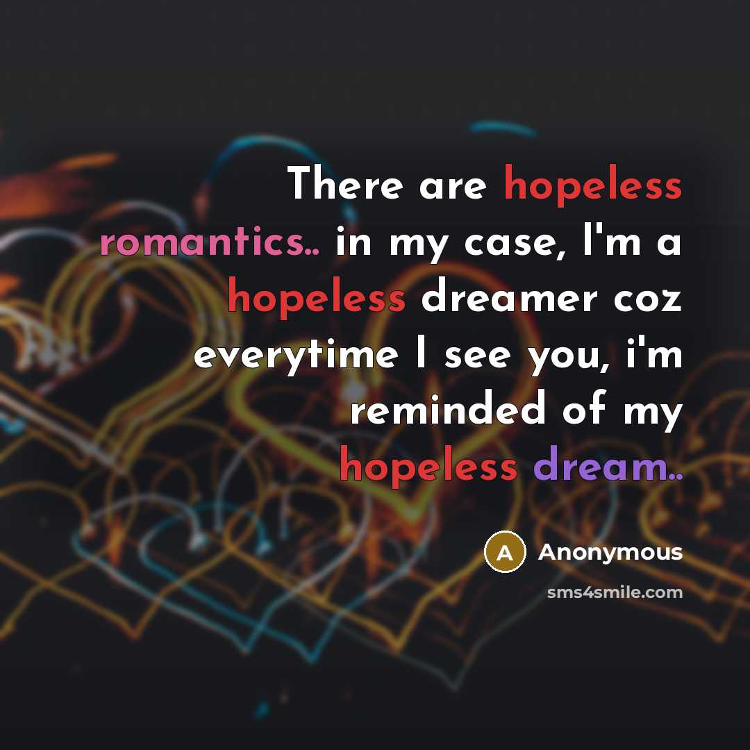 “There are hopeless romantics.. in my case, I'm a hopeless dreamer coz everytime I see you, i'm reminded of my hopeless dream..” quote by Anonymous