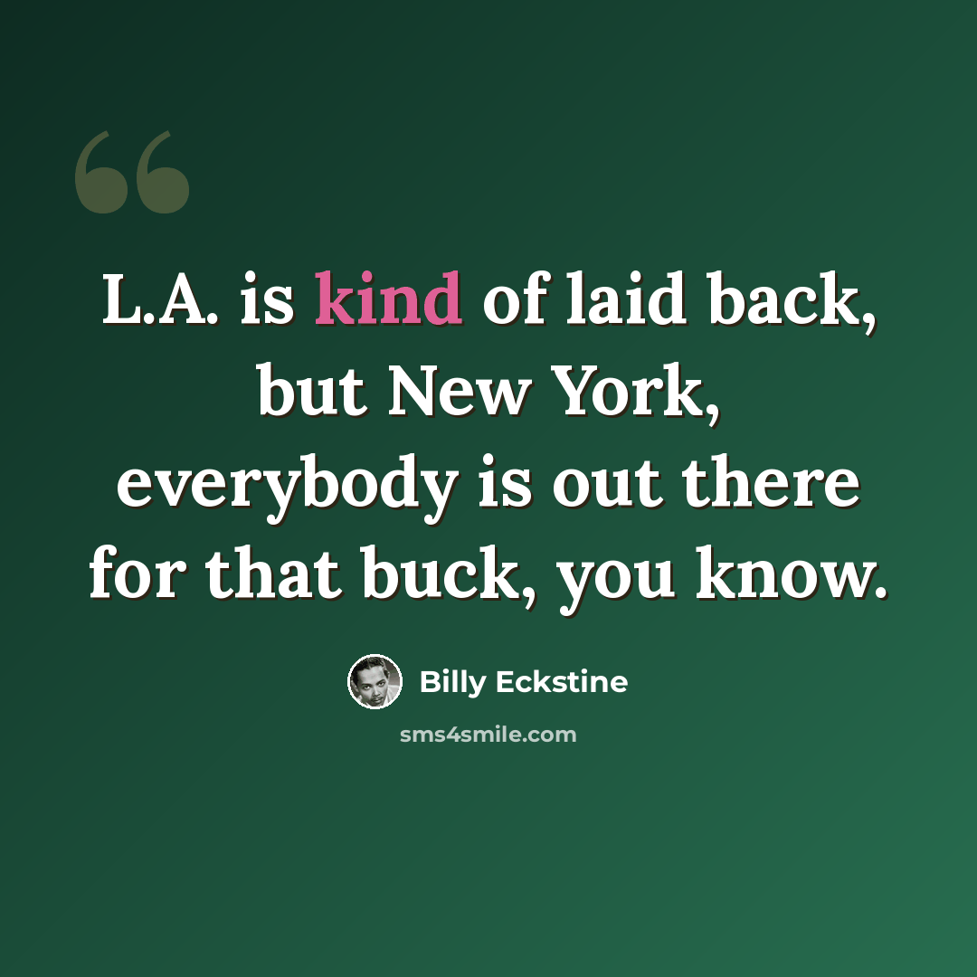“L.A. is kind of laid back, but New York, everybody is out there for that buck, you know.” quote by Billy Eckstine