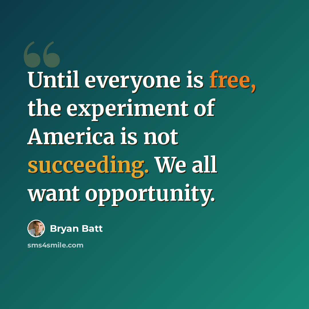 “Until everyone is free, the experiment of America is not succeeding. We all want opportunity.” quote by Bryan Batt
