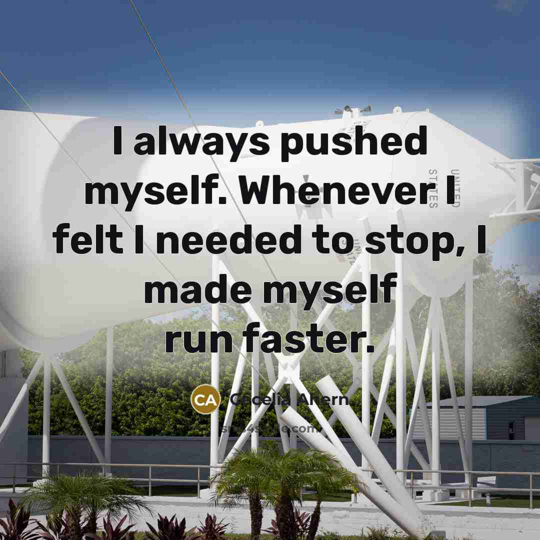 “I always pushed myself. Whenever I felt I needed to stop, I made myself run faster.” quote by Cecelia Ahern