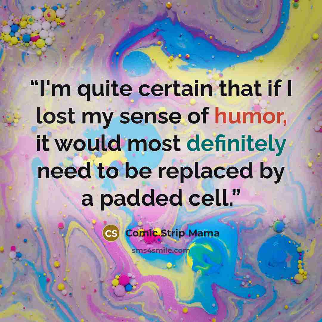 “I'm quite certain that if I lost my sense of humor, it would most definitely need to be replaced by a padded cell.” quote by Comic Strip Mama