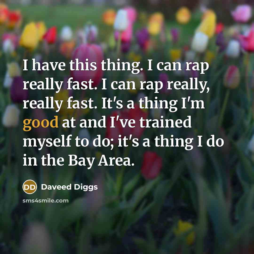“I have this thing. I can rap really fast. I can rap really, really fast. It's a thing I'm good at and I've trained myself to do; it's a thing I do in the Bay Area.” quote by Daveed Diggs