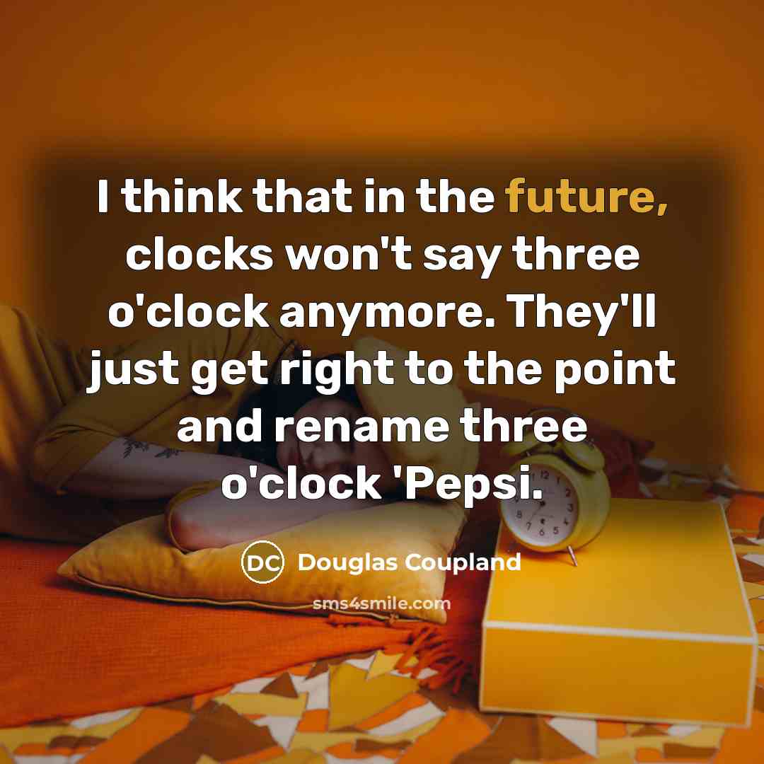 “I think that in the future, clocks won't say three o'clock anymore. They'll just get right to the point and rename three o'clock 'Pepsi.” quote by Douglas Coupland