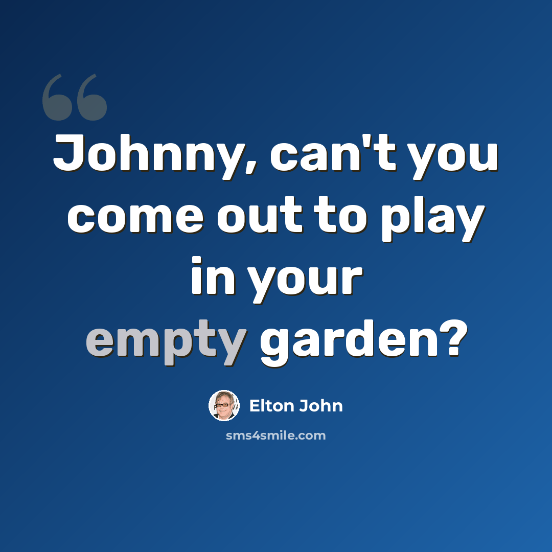 “Johnny, can't you come out to play in your empty garden?” quote by Elton John