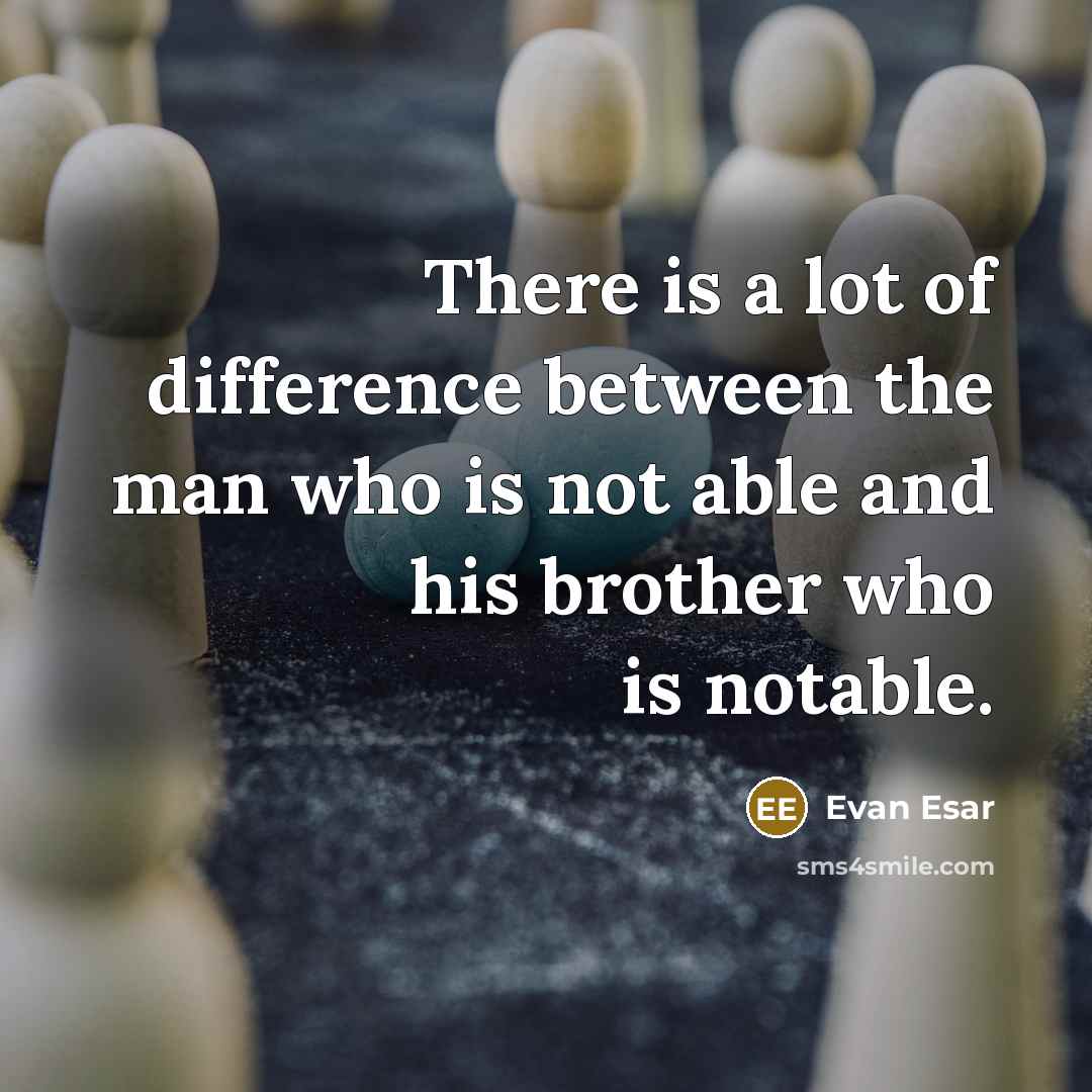 “There is a lot of difference between the man who is not able and his brother who is notable.” quote by Evan Esar