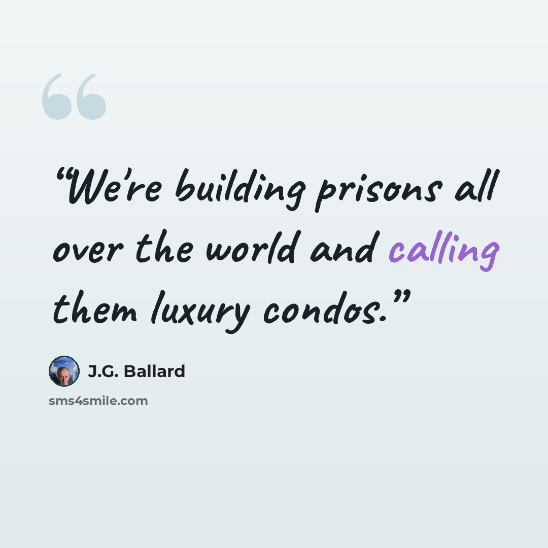 “We're building prisons all over the world and calling them luxury condos.” quote by J.G. Ballard