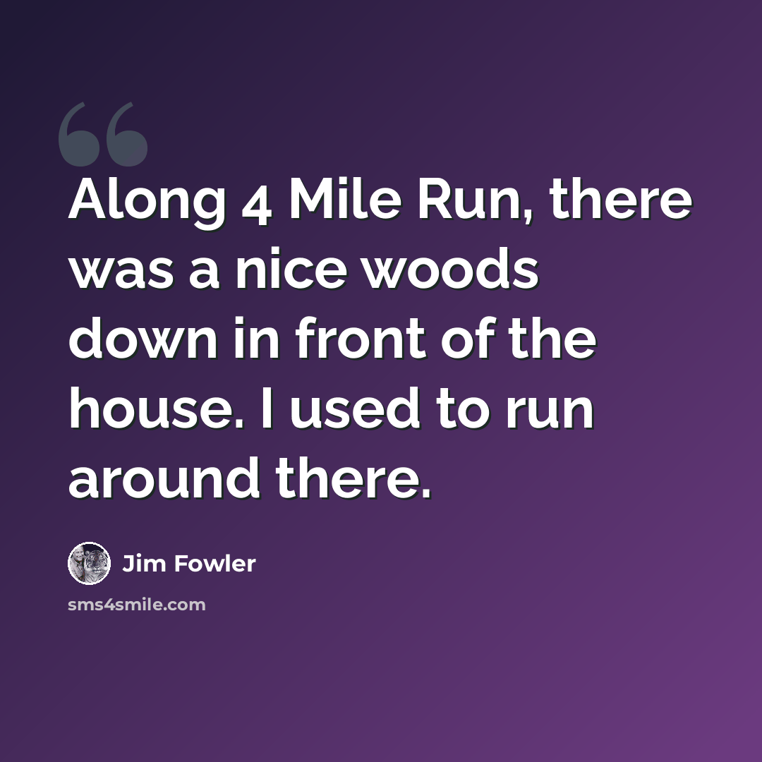 “Along 4 Mile Run, there was a nice woods down in front of the house. I used to run around there.” quote by Jim Fowler