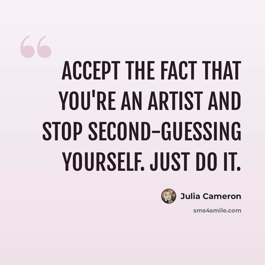 “Accept the fact that you're an artist and stop second-guessing yourself. Just do it.” quote by Julia Cameron