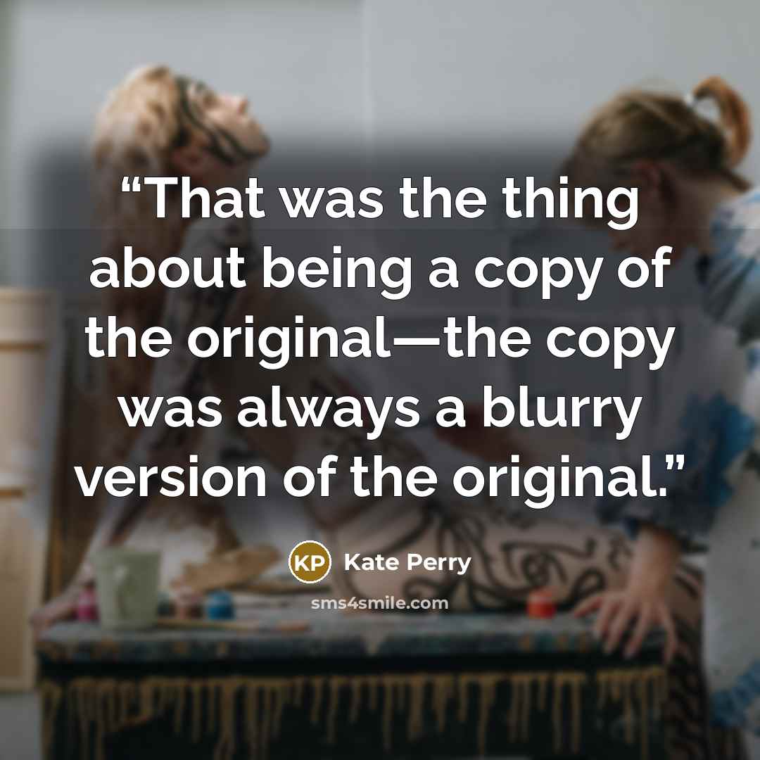 “That was the thing about being a copy of the original—the copy was always a blurry version of the original.” quote by Kate Perry
