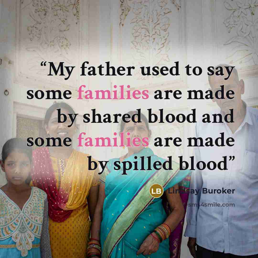 “My father used to say some families are made by shared blood and some families are made by spilled blood” quote by Lindsay Buroker