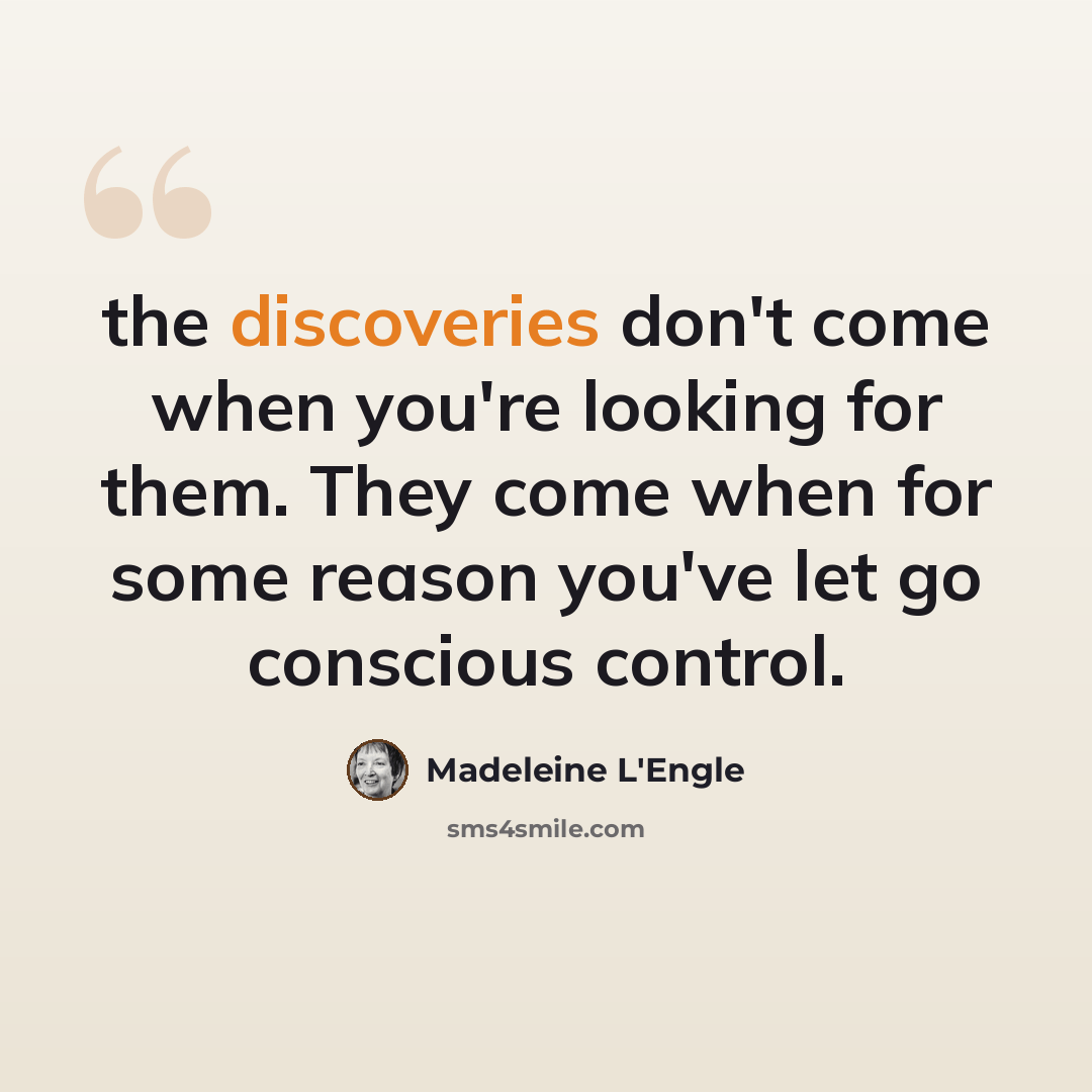 “the discoveries don't come when you're looking for them. They come when for some reason you've let go conscious control.” quote by Madeleine L'Engle