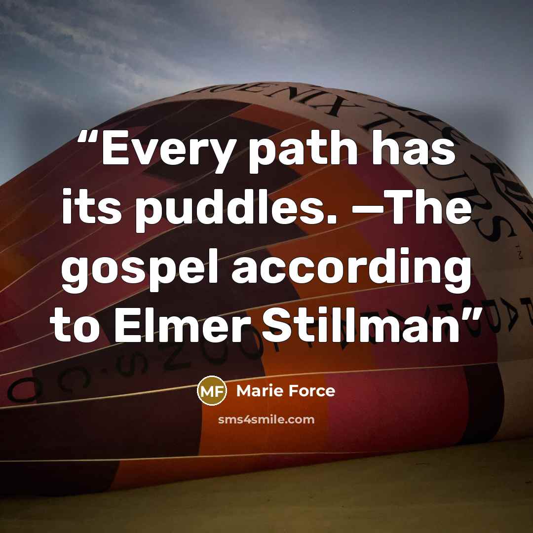 “Every path has its puddles. —The gospel according to Elmer Stillman” quote by Marie Force