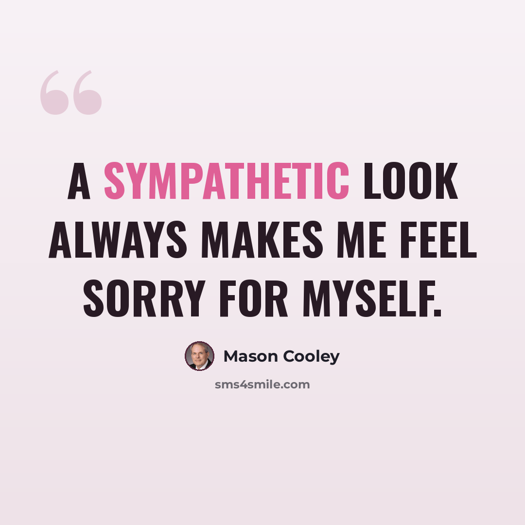“A sympathetic look always makes me feel sorry for myself.” quote by Mason Cooley