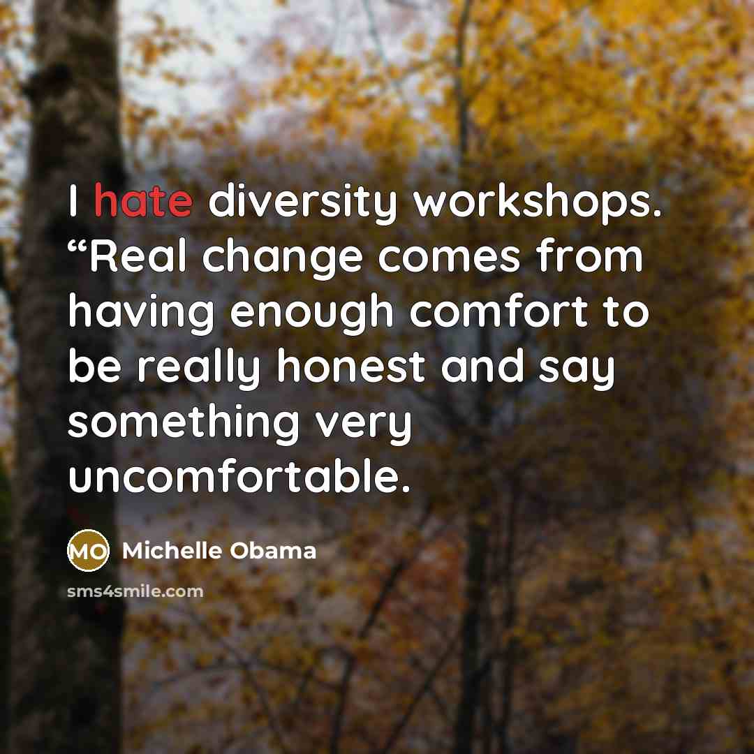 “I hate diversity workshops. “Real change comes from having enough comfort to be really honest and say something very uncomfortable.” quote by Michelle Obama