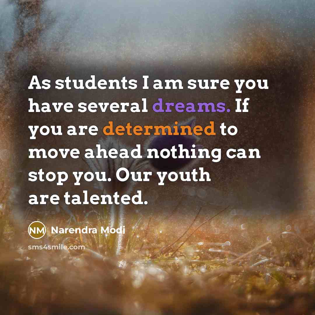 “As students I am sure you have several dreams. If you are determined to move ahead nothing can stop you. Our youth are talented.” quote by Narendra Modi