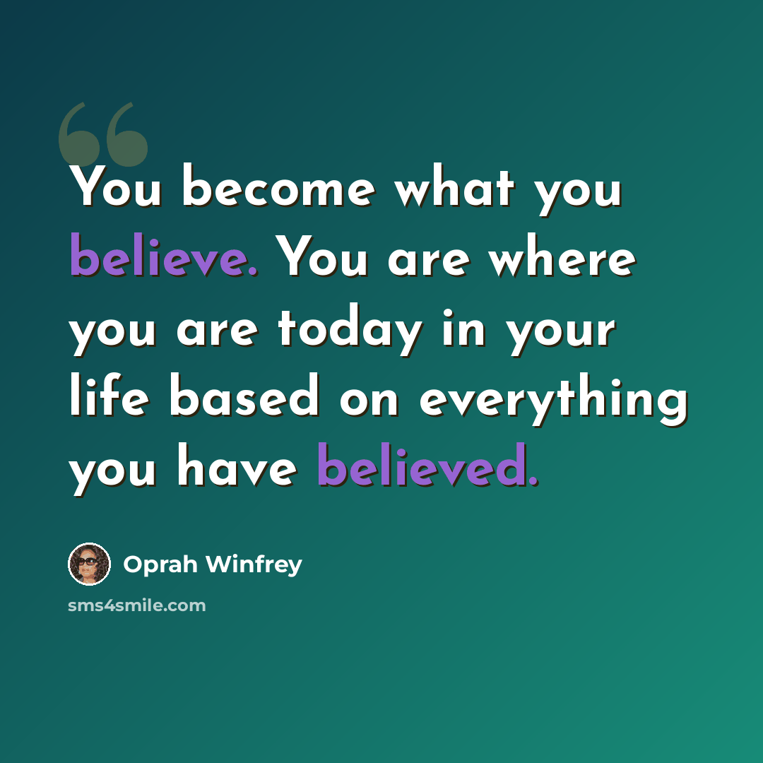 “You become what you believe. You are where you are today in your life based on everything you have believed.” quote by Oprah Winfrey