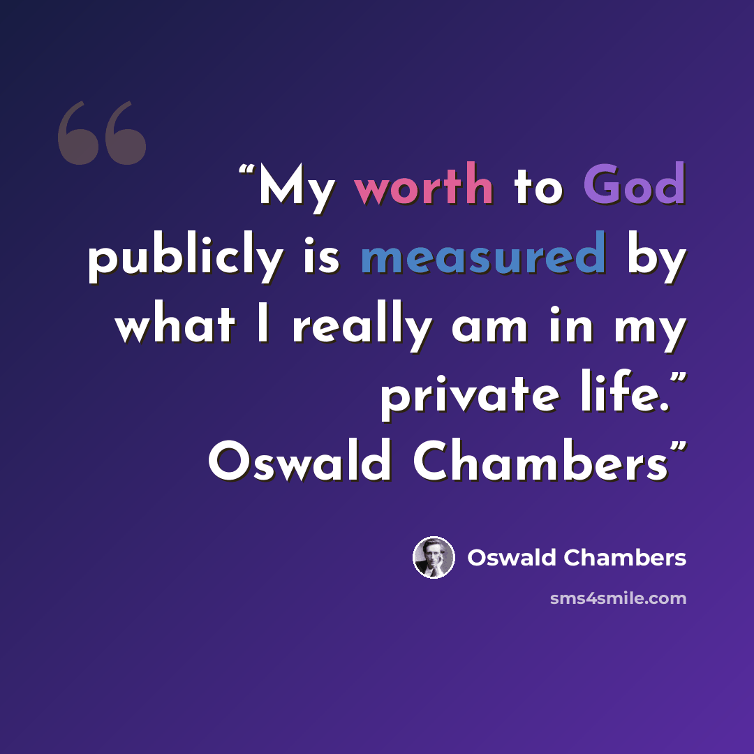 “My worth to God publicly is measured by what I really am in my private life.” Oswald Chambers” quote by Oswald Chambers